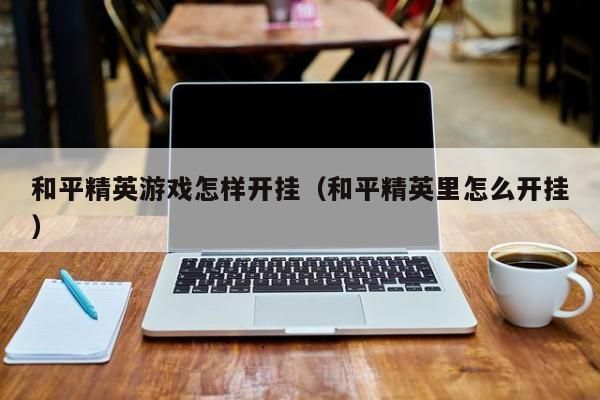 和平精英游戏怎样开挂不用登录的？不能担心