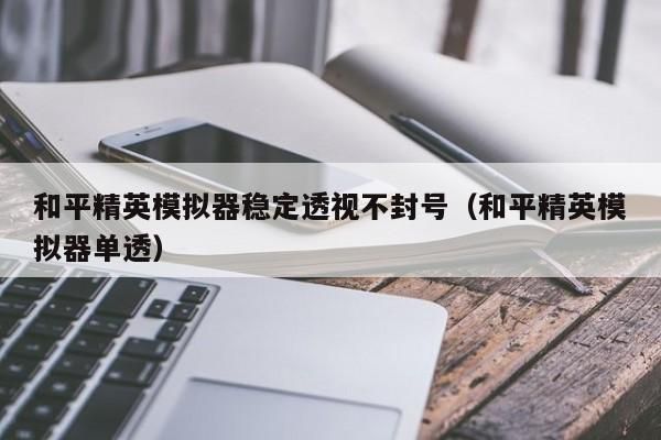 和平精英模拟器稳定透视不封号的知识点解析！