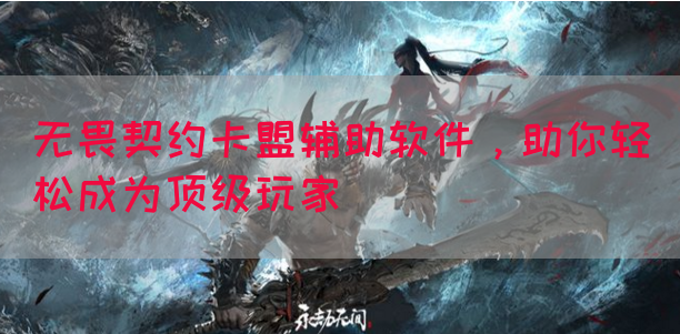 提升实力，进击巅峰无畏契约卡盟辅助软件轻松成为顶级玩家