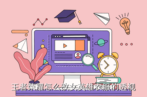 王者荣耀怎么改女英雄衣服的透视能,我告诉你
